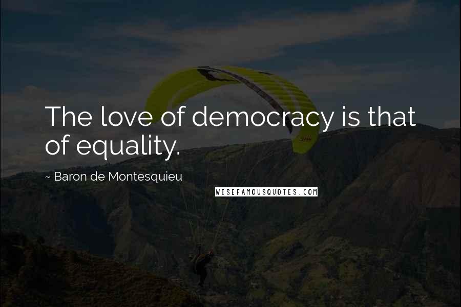 Baron De Montesquieu Quotes: The love of democracy is that of equality.