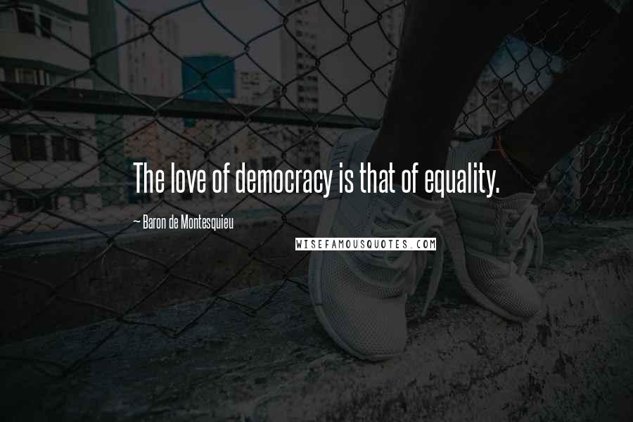 Baron De Montesquieu Quotes: The love of democracy is that of equality.