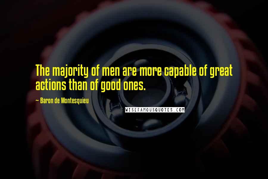 Baron De Montesquieu Quotes: The majority of men are more capable of great actions than of good ones.