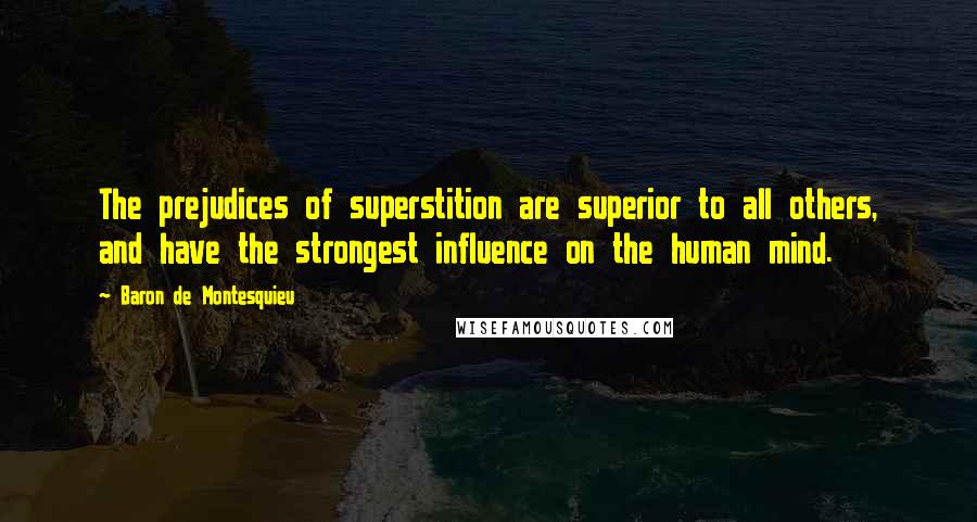 Baron De Montesquieu Quotes: The prejudices of superstition are superior to all others, and have the strongest influence on the human mind.