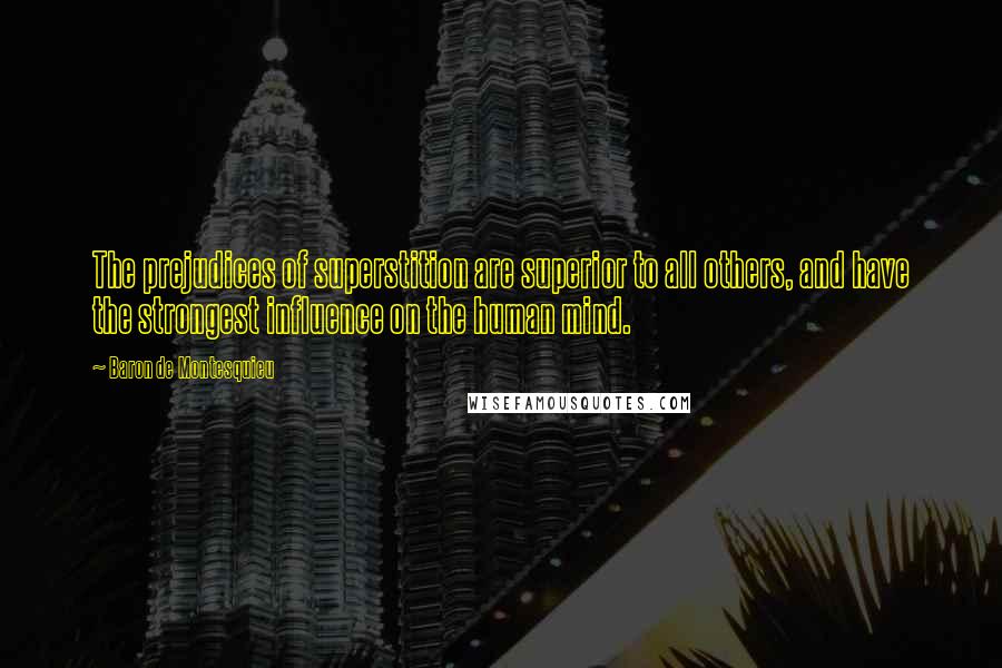 Baron De Montesquieu Quotes: The prejudices of superstition are superior to all others, and have the strongest influence on the human mind.