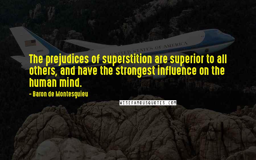 Baron De Montesquieu Quotes: The prejudices of superstition are superior to all others, and have the strongest influence on the human mind.