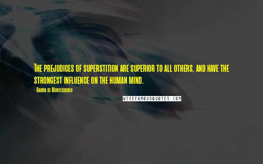 Baron De Montesquieu Quotes: The prejudices of superstition are superior to all others, and have the strongest influence on the human mind.