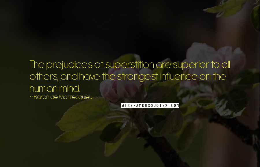 Baron De Montesquieu Quotes: The prejudices of superstition are superior to all others, and have the strongest influence on the human mind.