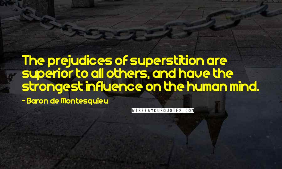 Baron De Montesquieu Quotes: The prejudices of superstition are superior to all others, and have the strongest influence on the human mind.