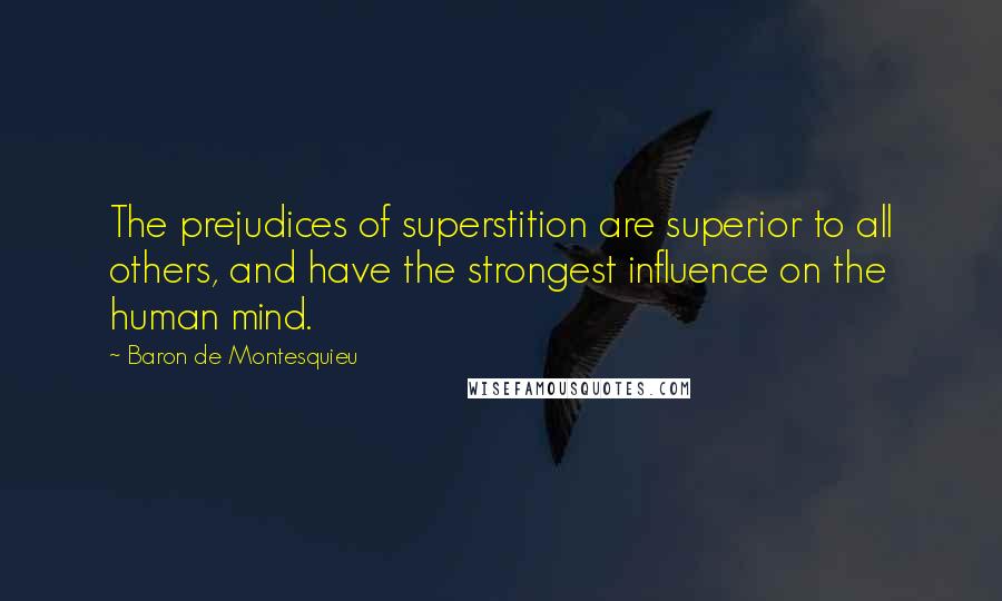 Baron De Montesquieu Quotes: The prejudices of superstition are superior to all others, and have the strongest influence on the human mind.