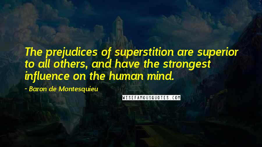 Baron De Montesquieu Quotes: The prejudices of superstition are superior to all others, and have the strongest influence on the human mind.