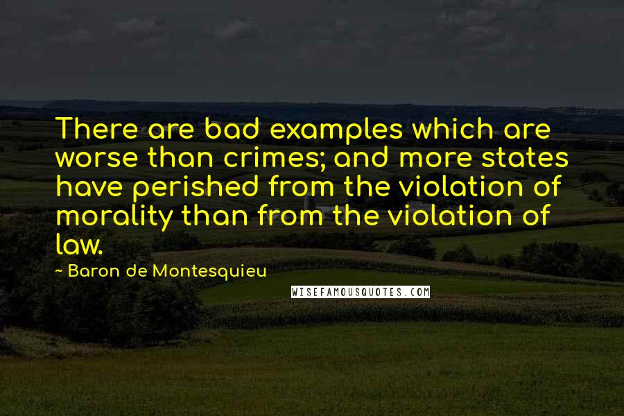 Baron De Montesquieu Quotes: There are bad examples which are worse than crimes; and more states have perished from the violation of morality than from the violation of law.