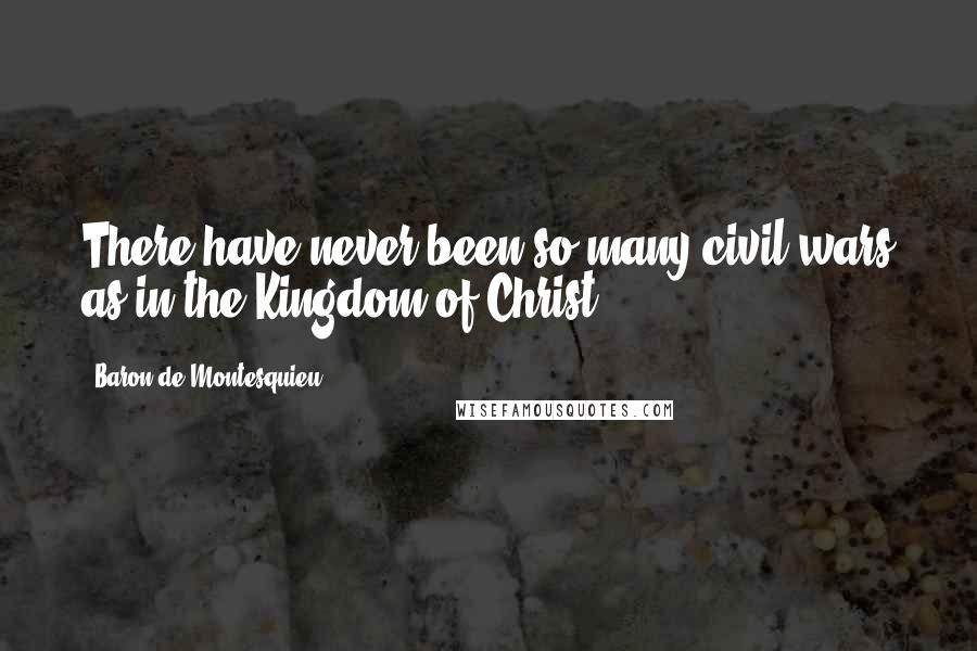Baron De Montesquieu Quotes: There have never been so many civil wars as in the Kingdom of Christ.