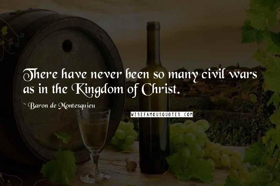 Baron De Montesquieu Quotes: There have never been so many civil wars as in the Kingdom of Christ.