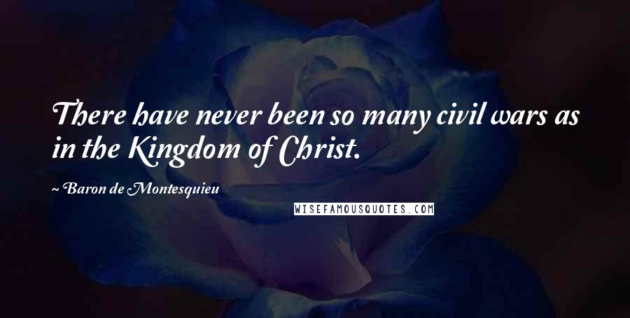 Baron De Montesquieu Quotes: There have never been so many civil wars as in the Kingdom of Christ.