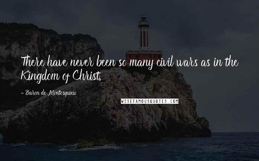 Baron De Montesquieu Quotes: There have never been so many civil wars as in the Kingdom of Christ.