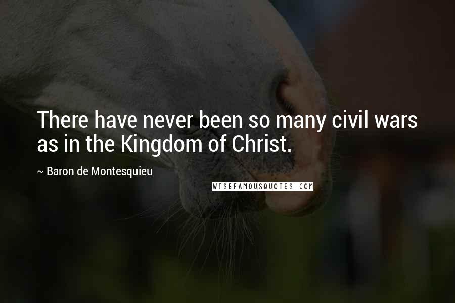 Baron De Montesquieu Quotes: There have never been so many civil wars as in the Kingdom of Christ.
