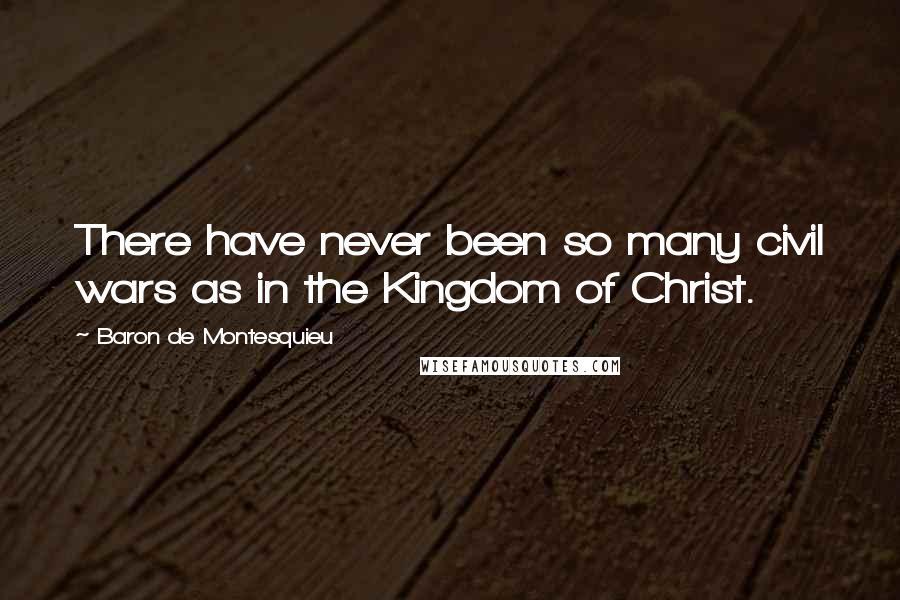 Baron De Montesquieu Quotes: There have never been so many civil wars as in the Kingdom of Christ.