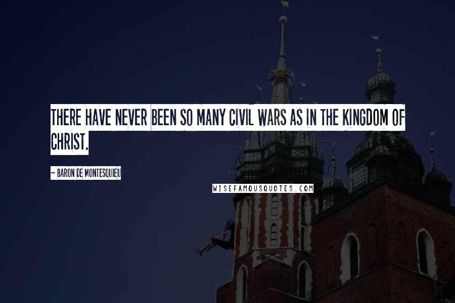 Baron De Montesquieu Quotes: There have never been so many civil wars as in the Kingdom of Christ.