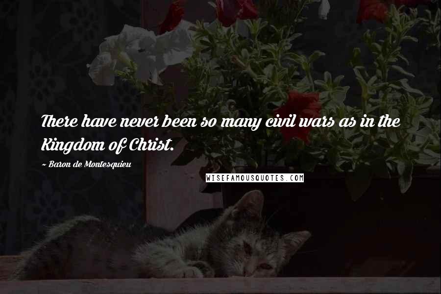 Baron De Montesquieu Quotes: There have never been so many civil wars as in the Kingdom of Christ.