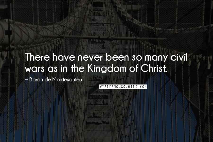 Baron De Montesquieu Quotes: There have never been so many civil wars as in the Kingdom of Christ.
