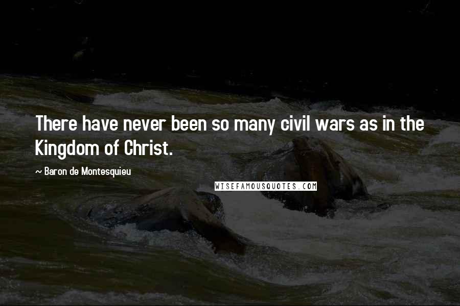 Baron De Montesquieu Quotes: There have never been so many civil wars as in the Kingdom of Christ.