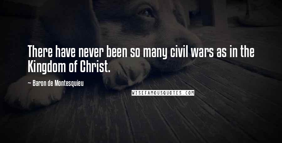 Baron De Montesquieu Quotes: There have never been so many civil wars as in the Kingdom of Christ.