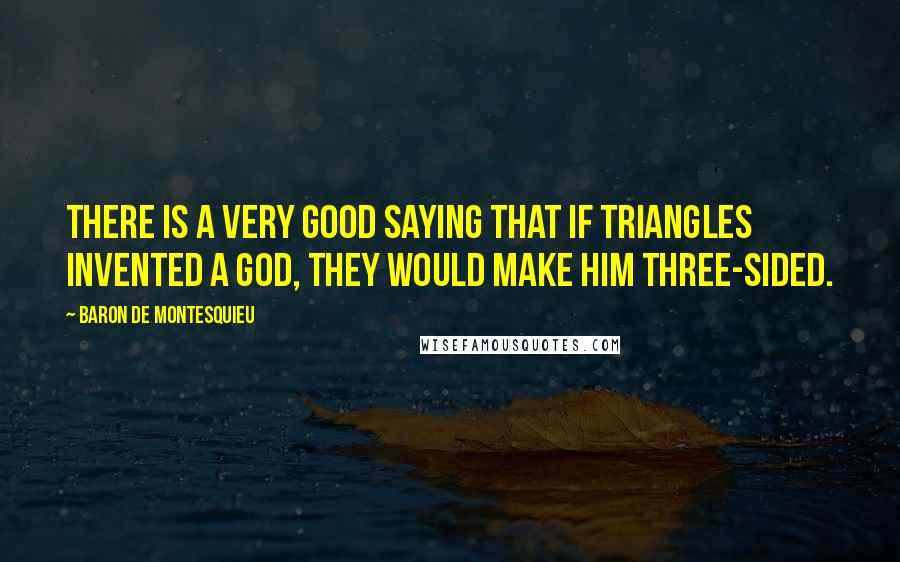 Baron De Montesquieu Quotes: There is a very good saying that if triangles invented a god, they would make him three-sided.