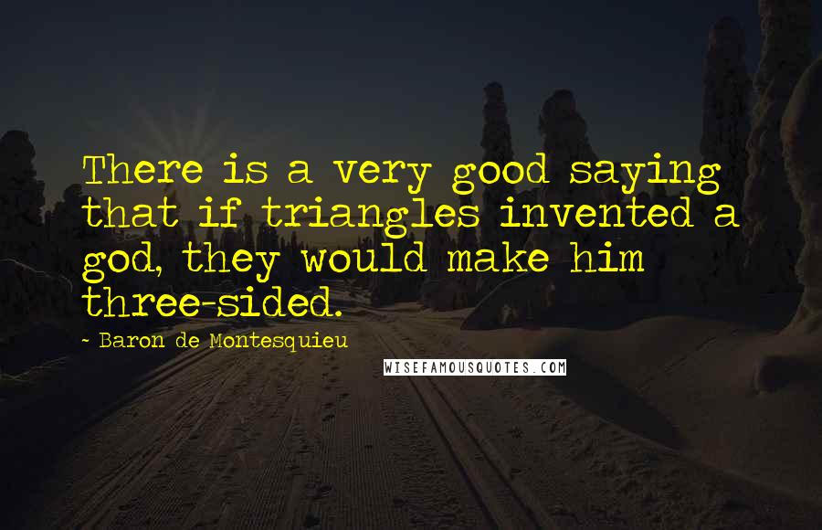 Baron De Montesquieu Quotes: There is a very good saying that if triangles invented a god, they would make him three-sided.