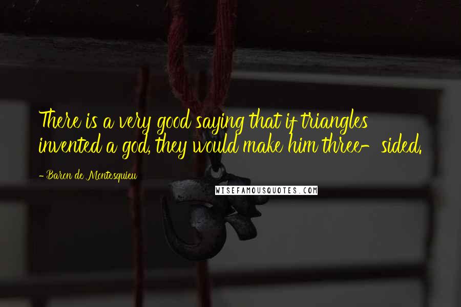 Baron De Montesquieu Quotes: There is a very good saying that if triangles invented a god, they would make him three-sided.