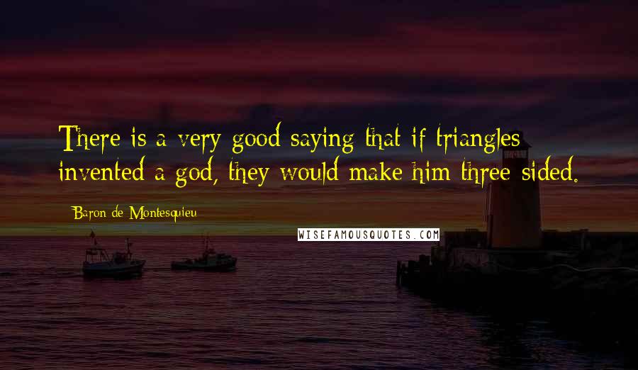 Baron De Montesquieu Quotes: There is a very good saying that if triangles invented a god, they would make him three-sided.