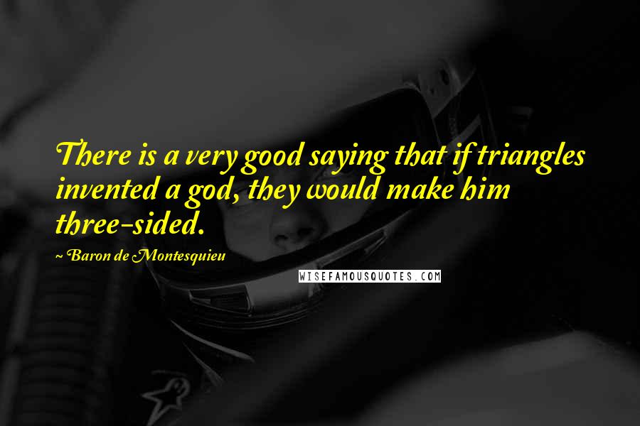 Baron De Montesquieu Quotes: There is a very good saying that if triangles invented a god, they would make him three-sided.