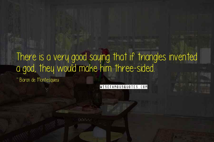 Baron De Montesquieu Quotes: There is a very good saying that if triangles invented a god, they would make him three-sided.