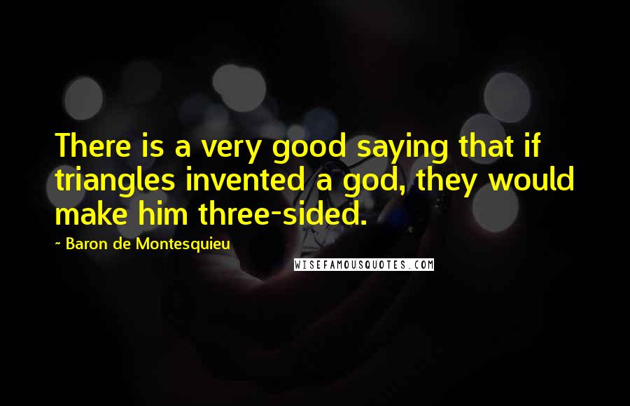 Baron De Montesquieu Quotes: There is a very good saying that if triangles invented a god, they would make him three-sided.