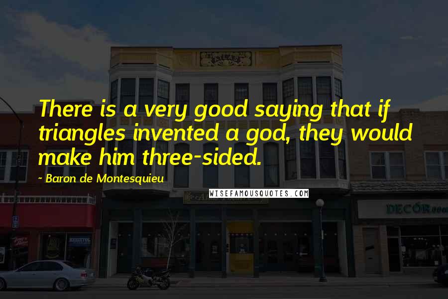 Baron De Montesquieu Quotes: There is a very good saying that if triangles invented a god, they would make him three-sided.