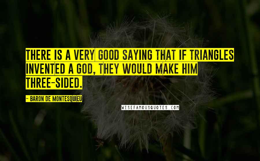 Baron De Montesquieu Quotes: There is a very good saying that if triangles invented a god, they would make him three-sided.