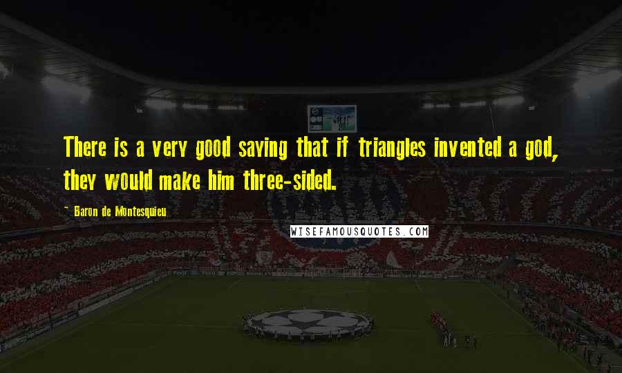 Baron De Montesquieu Quotes: There is a very good saying that if triangles invented a god, they would make him three-sided.