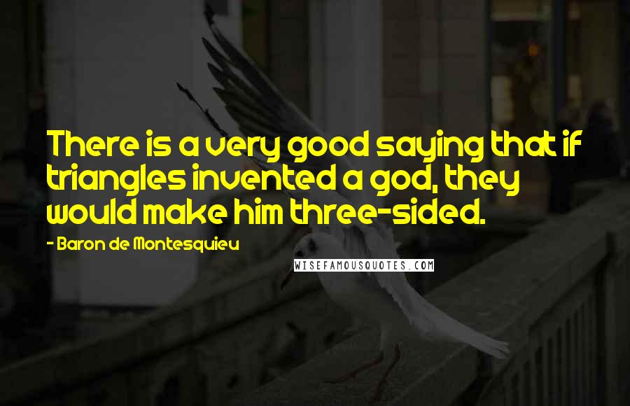 Baron De Montesquieu Quotes: There is a very good saying that if triangles invented a god, they would make him three-sided.