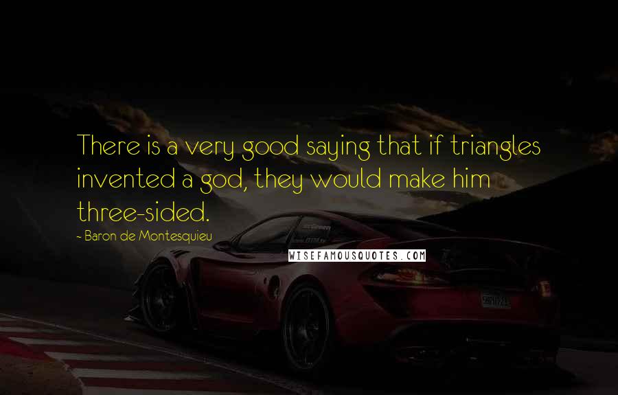 Baron De Montesquieu Quotes: There is a very good saying that if triangles invented a god, they would make him three-sided.