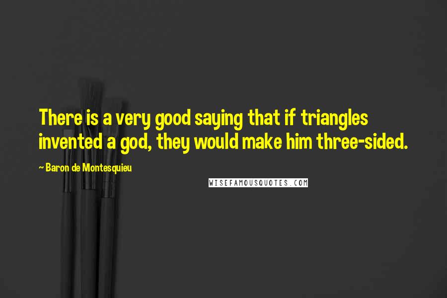 Baron De Montesquieu Quotes: There is a very good saying that if triangles invented a god, they would make him three-sided.