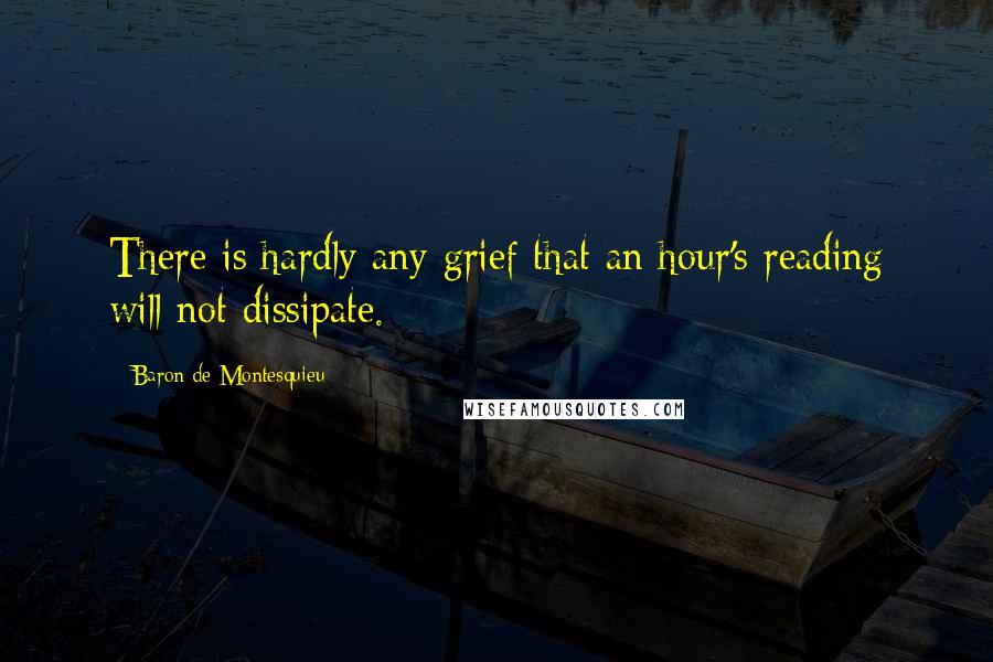 Baron De Montesquieu Quotes: There is hardly any grief that an hour's reading will not dissipate.