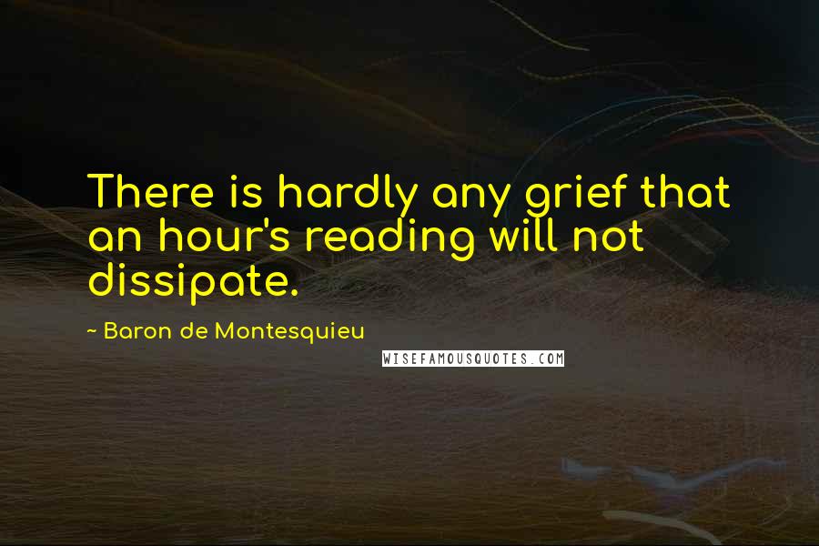 Baron De Montesquieu Quotes: There is hardly any grief that an hour's reading will not dissipate.