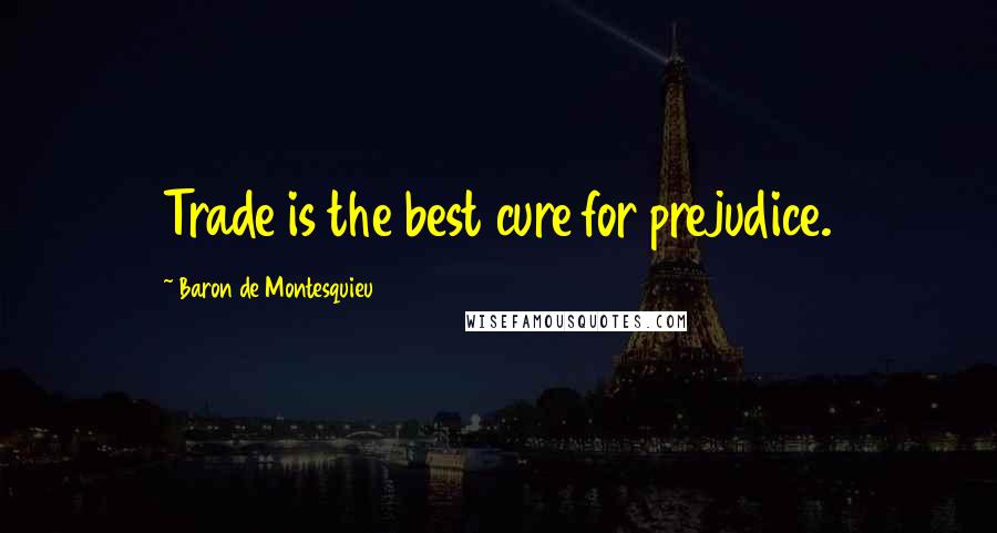 Baron De Montesquieu Quotes: Trade is the best cure for prejudice.