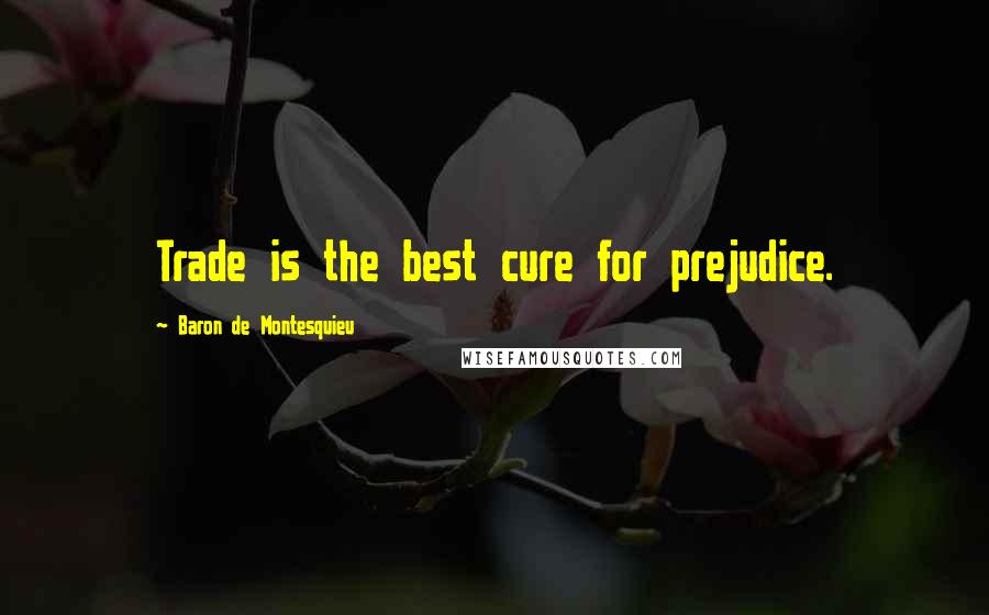 Baron De Montesquieu Quotes: Trade is the best cure for prejudice.