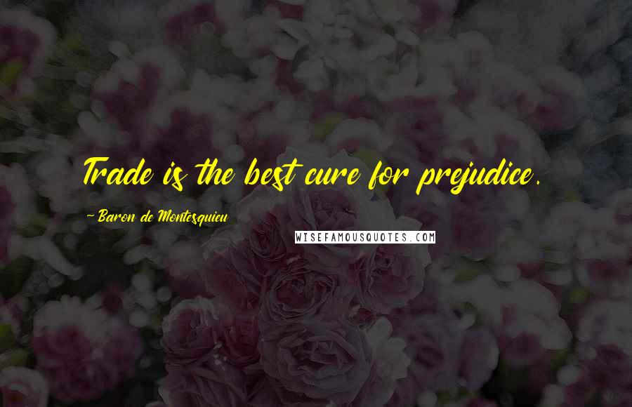 Baron De Montesquieu Quotes: Trade is the best cure for prejudice.
