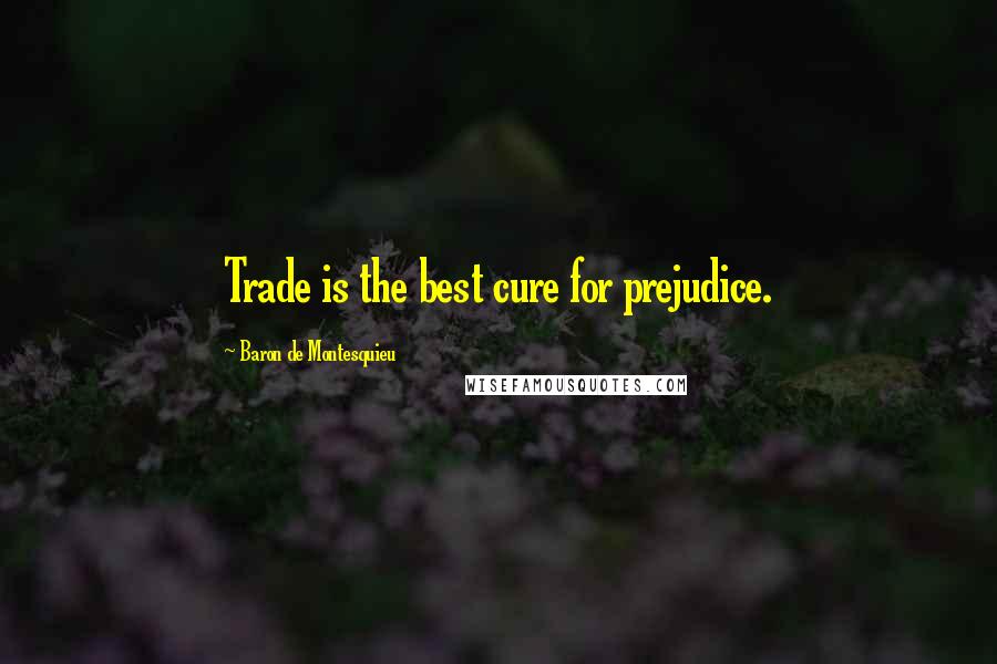 Baron De Montesquieu Quotes: Trade is the best cure for prejudice.