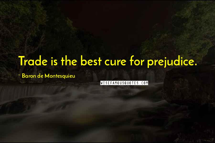 Baron De Montesquieu Quotes: Trade is the best cure for prejudice.