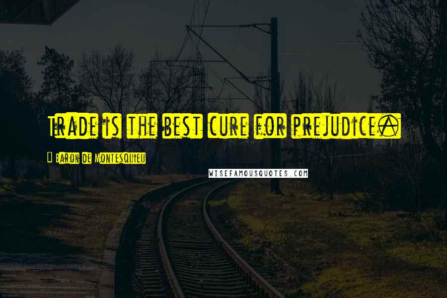 Baron De Montesquieu Quotes: Trade is the best cure for prejudice.