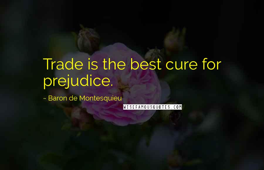 Baron De Montesquieu Quotes: Trade is the best cure for prejudice.