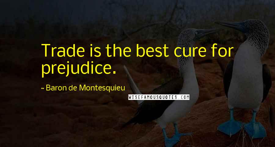 Baron De Montesquieu Quotes: Trade is the best cure for prejudice.