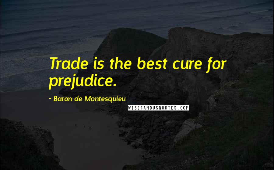 Baron De Montesquieu Quotes: Trade is the best cure for prejudice.