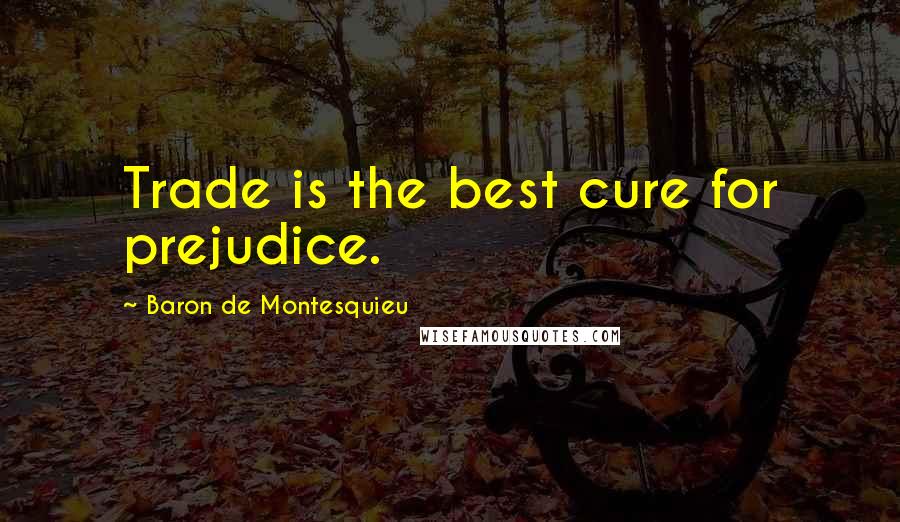 Baron De Montesquieu Quotes: Trade is the best cure for prejudice.