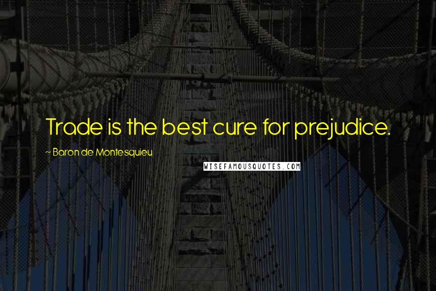 Baron De Montesquieu Quotes: Trade is the best cure for prejudice.