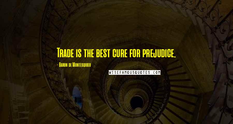 Baron De Montesquieu Quotes: Trade is the best cure for prejudice.